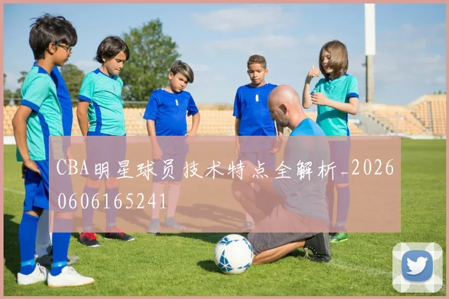 CBA明星球员技术特点全解析_20260606165241