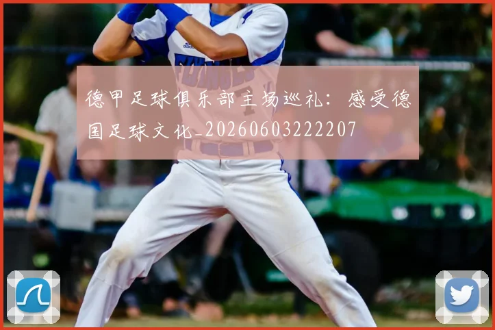 德甲足球俱乐部主场巡礼:感受德国足球文化_20260603222207