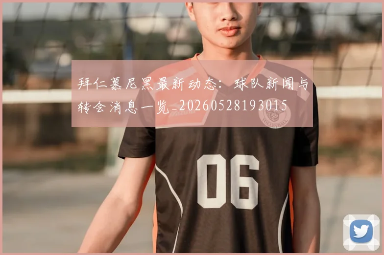 拜仁慕尼黑最新动态:球队新闻与转会消息一览_20260528193015