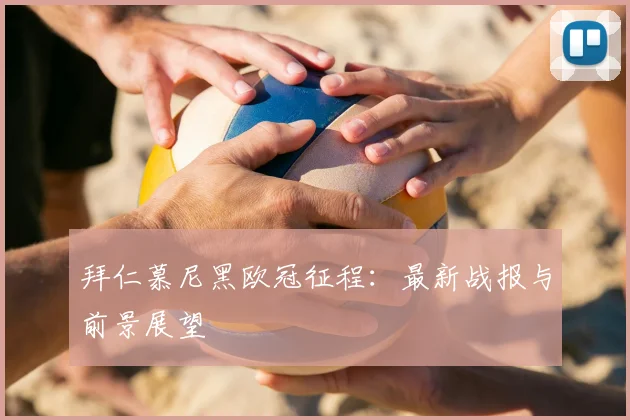 拜仁慕尼黑欧冠征程：最新战报与前景展望