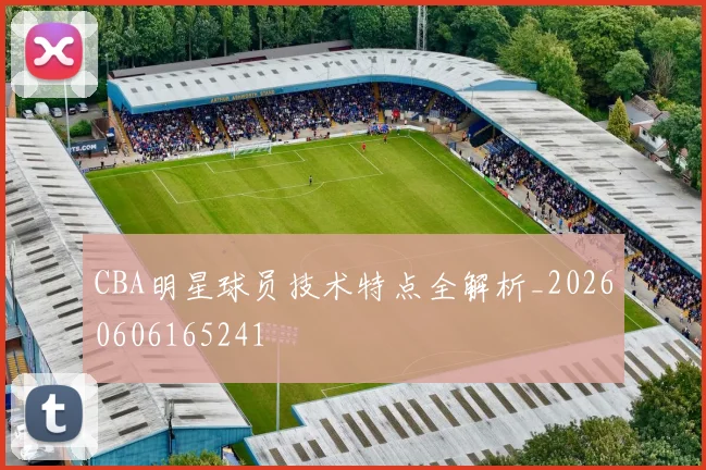 CBA明星球员技术特点全解析_20260606165241