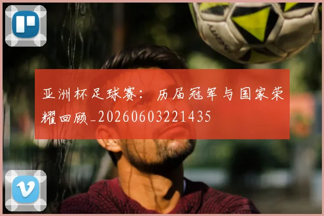 亚洲杯足球赛:历届冠军与国家荣耀回顾_20260603221435