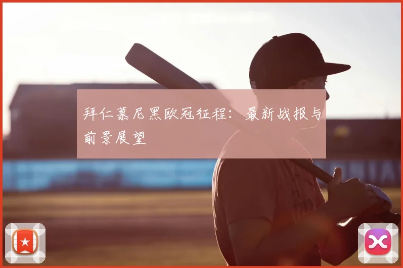 拜仁慕尼黑欧冠征程:最新战报与前景展望