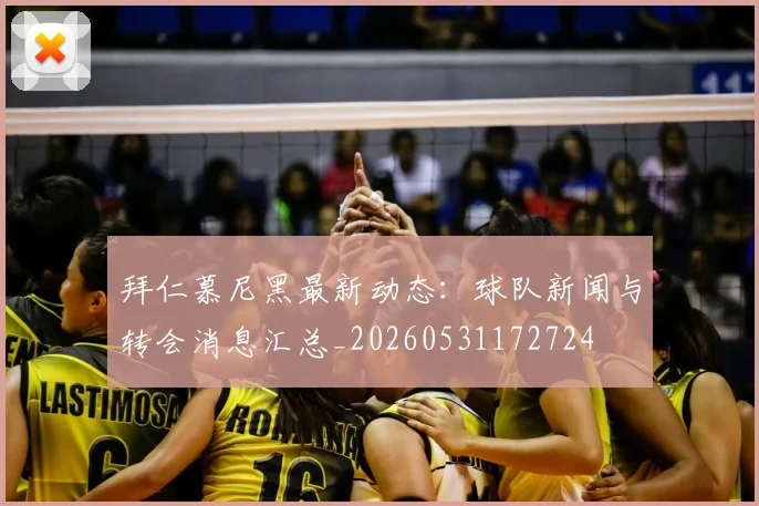 拜仁慕尼黑最新动态：球队新闻与转会消息汇总_20260531172724