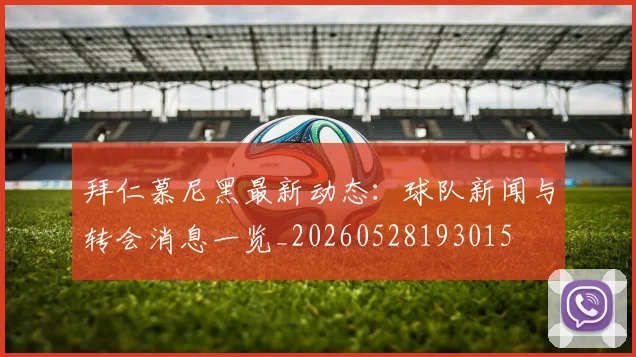 拜仁慕尼黑最新动态:球队新闻与转会消息一览_20260528193015