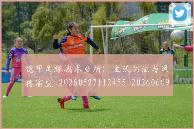 德甲足球战术分析：主流打法与风格演变_20260527112455_20260609191652