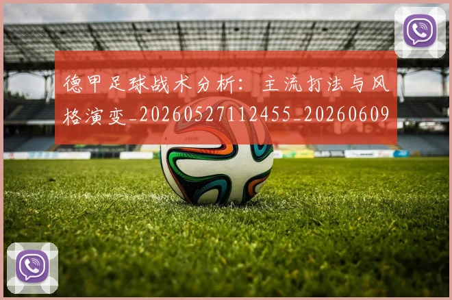 德甲足球战术分析：主流打法与风格演变_20260527112455_20260609191652