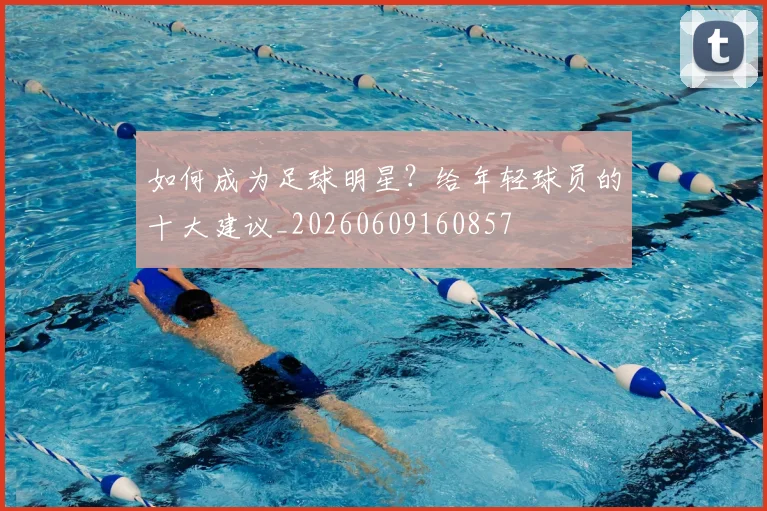 如何成为足球明星?给年轻球员的十大建议_20260609160857