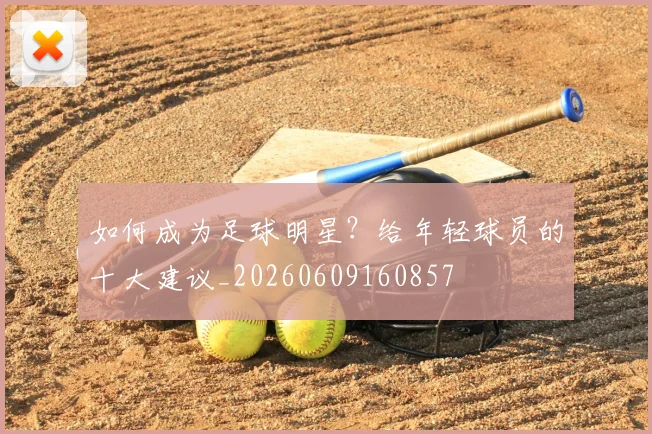 如何成为足球明星?给年轻球员的十大建议_20260609160857